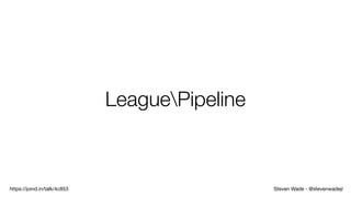 Steven Wade - @stevenwadejrhttps://joind.in/talk/4c853
LeaguePipeline
 