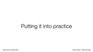 Steven Wade - @stevenwadejrhttps://joind.in/talk/4c853
Putting it into practice
 