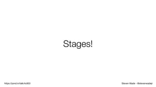 Steven Wade - @stevenwadejrhttps://joind.in/talk/4c853
Stages!
 