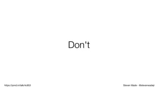 Steven Wade - @stevenwadejrhttps://joind.in/talk/4c853
Don't
 