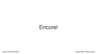 Steven Wade - @stevenwadejrhttps://joind.in/talk/4c853
Encore!
 
