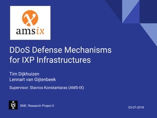 DDoS Defense Mechanisms
for IXP Infrastructures
Tim Dijkhuizen
Lennart van Gijtenbeek
SNE: Research Project II
03-07-2018
Supervisor: Stavros Konstantaras (AMS-IX)
 