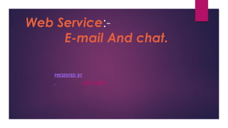 Web Service:-
E-mail And chat.
PRESENTED BY
LIBY KOSHY
 
