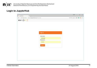 31 August 2018Institute Geomatics 11
Login to JupyterHub
 