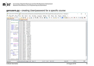 31 August 2018Institute Geomatics 14
genusers.py - creating User/password for a specific course
Create Users and passwords
 