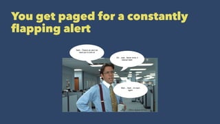 You get paged for a constantly
ﬂapping alert
 