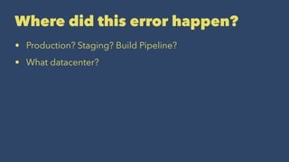 Where did this error happen?
• Production? Staging? Build Pipeline?
• What datacenter?
 