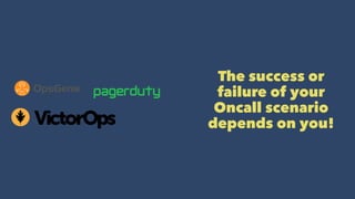 The success or
failure of your
Oncall scenario
depends on you!
 