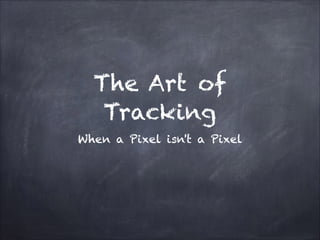 The Art of
Tracking
When a Pixel isn't a Pixel
 