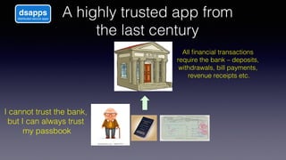 A highly trusted app from
the last century!
I cannot trust the bank,
but I can always trust
my passbook!
All ﬁnancial tran...