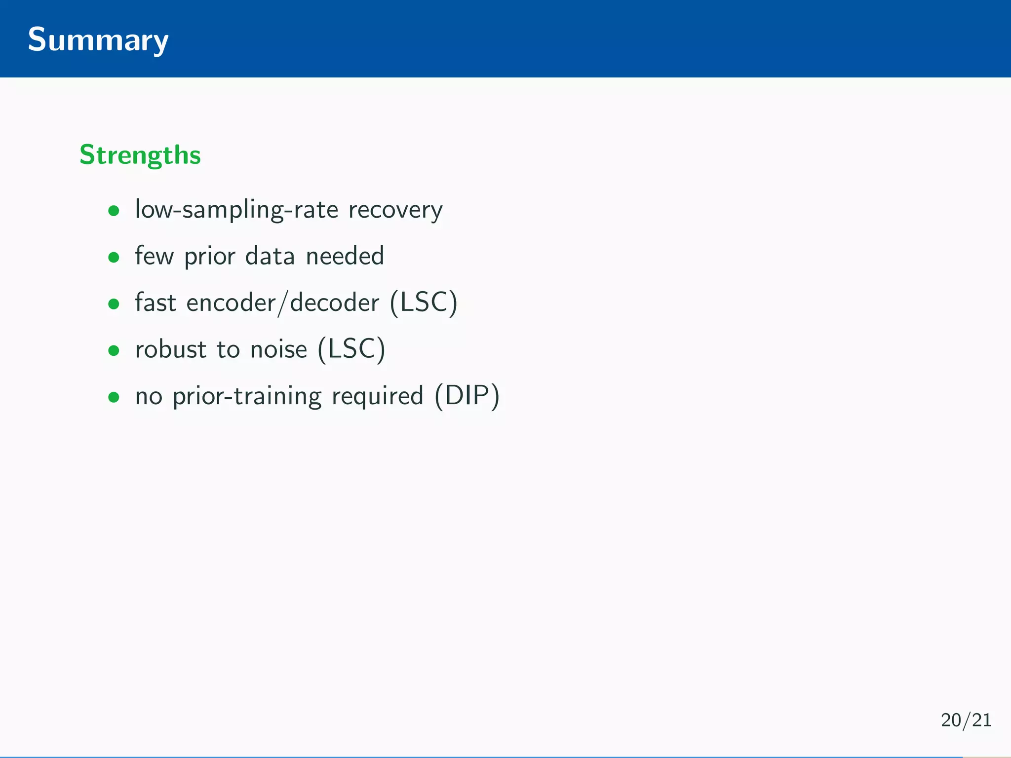 Summary Strengths • low-sampling-rate recovery • few prior data needed • fast encoder/decoder (LSC) • robust to noise (LSC) • no prior-training required (DIP) 20/21 