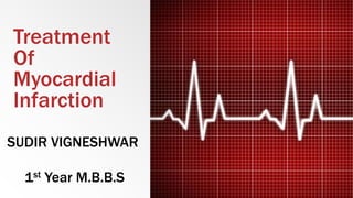 Treatment
Of
Myocardial
Infarction
SUDIR VIGNESHWAR
1st Year M.B.B.S
 