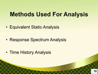 Methods Used For Analysis
• Equivalent Static Analysis
• Response Spectrum Analysis
• Time History Analysis
10
 