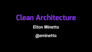 Clean Architecture
Elton Minetto
@eminetto
 