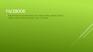 FACEBOOK
 Popular free social networking site create profile, upload, photos,
videos, create, and join groups, react to friends.
 
