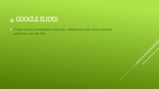 4. GOOGLE SLIDES
 Create a new presentation and edit, collaborate with others present
wherever you are free.
 