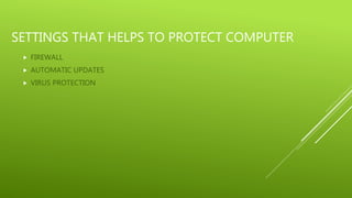 SETTINGS THAT HELPS TO PROTECT COMPUTER
 FIREWALL
 AUTOMATIC UPDATES
 VIRUS PROTECTION
 