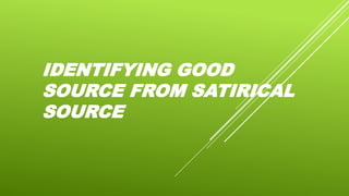 IDENTIFYING GOOD
SOURCE FROM SATIRICAL
SOURCE
 