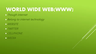 WORLD WIDE WEB(WWW)
Though internet
Belong to internet technology
WEBSITE
TWITTER
CELLPHONE
MEDIA
 