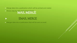 MAIL MERGE
 Merge data into a publication which will be printed and mailed.
 Shows step by step mail merge wizard.
 EMAIL MERGE
 Merges data into a publication that will be sent as email.
 