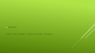  EXAMPLE
=If(c5>=50 ”VG Sales” , if (c5>45 ”G Sales”, “B Sales”))
 