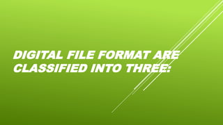 DIGITAL FILE FORMAT ARE
CLASSIFIED INTO THREE:
 