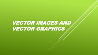VECTOR IMAGES AND
VECTOR GRAPHICS
 