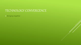 TECHNOLOGY CONVERGENCE
 Bringing together
 