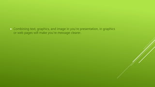  Combining text, graphics, and image in you’re presentation, in graphics
or web pages will make you’re message clearer.
 
