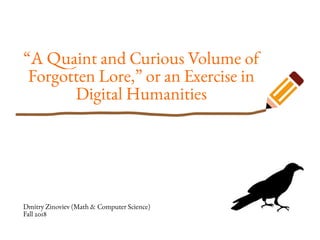 “A Quaint and Curious Volume of
Forgotten Lore,” or an Exercise in
Digital Humanities
Dmitry Zinoviev (Math & Computer Science)
Fall 2018
 