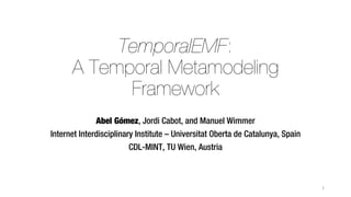TemporalEMF:
A Temporal Metamodeling
Framework
Abel Gómez, Jordi Cabot, and Manuel Wimmer
Internet Interdisciplinary Institute – Universitat Oberta de Catalunya, Spain
CDL-MINT, TU Wien, Austria
1
 