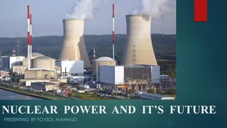 NUCLEAR POWER AND IT’S FUTURE
PRESENTING BY FOYSOL MAHMUD
 