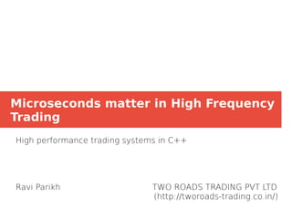Microseconds matter in High Frequency
Trading
High performance trading systems in C++
Ravi Parikh TWO ROADS TRADING PVT LTD
(http://tworoads-trading.co.in/)
 