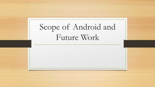Scope of Android and
Future Work
 