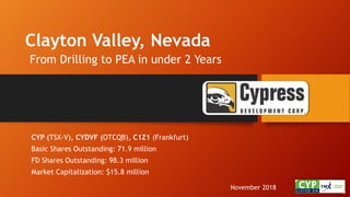 Clayton Valley, Nevada
From Drilling to PEA in under 2 Years
November 2018
CYP (TSX-V), CYDVF (OTCQB), C1Z1 (Frankfurt)
Basic Shares Outstanding: 71.9 million
FD Shares Outstanding: 98.3 million
Market Capitalization: $15.8 million
 