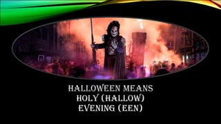 HALLOWEEN MEANS
HOLY (HALLOW)
EVENING (EEN)
 