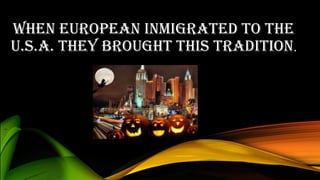 WHEN EUROPEAN INMIGRATED TO THE
U.S.A. THEY BROUGHT THIS TRADITION.
 