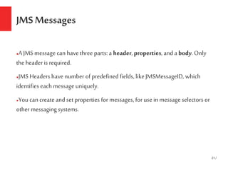 21/
JMS Messages
●A JMS message can have three parts: a header,properties, and a body. Only
the header is required.
●JMS H...