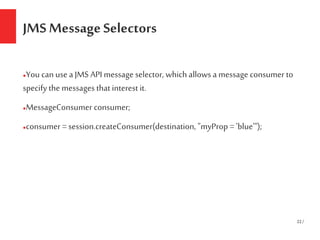 22/
JMS MessageSelectors
●You can use aJMS API message selector, which allows a message consumer to
specify the messages t...