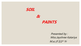 SOIL
&
PAINTS
Presented by :
Miss.Jayshree Katariya
M.sc.(F.S)1st Yr
 