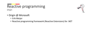 Reactive programming
Origin
• Origin @ Microsoft
• Erik Meijer
• Reactive programming framework (Reactive Extensions) for .NET
 