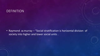 DEFINITION
• Raymond .w.murray – “Social stratification is horizontal division of
society into higher and lower social units .
 