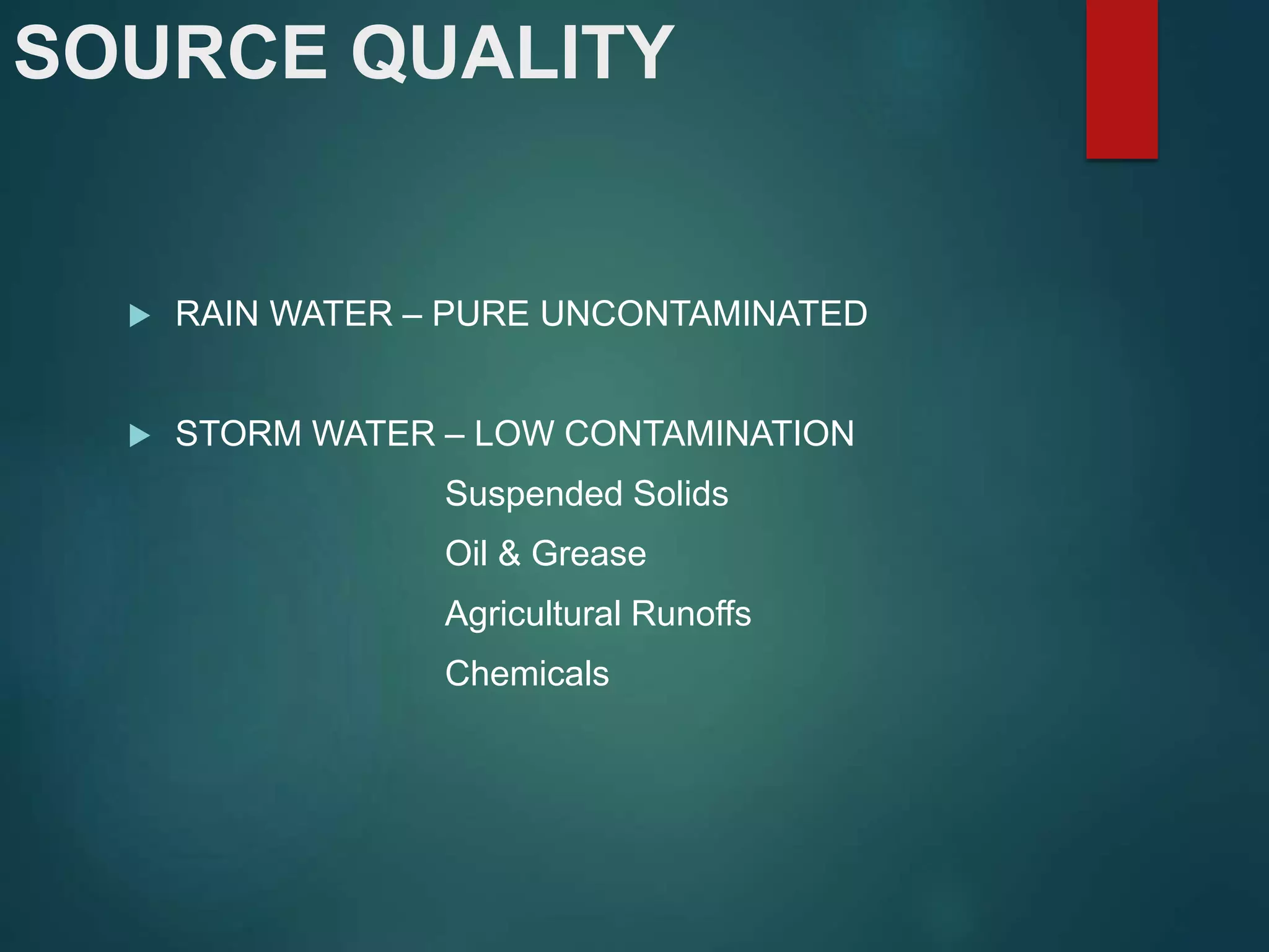 SOURCE QUALITY
 RAIN WATER – PURE UNCONTAMINATED
 STORM WATER – LOW CONTAMINATION
Suspended Solids
Oil & Grease
Agricultural Runoffs
Chemicals
 