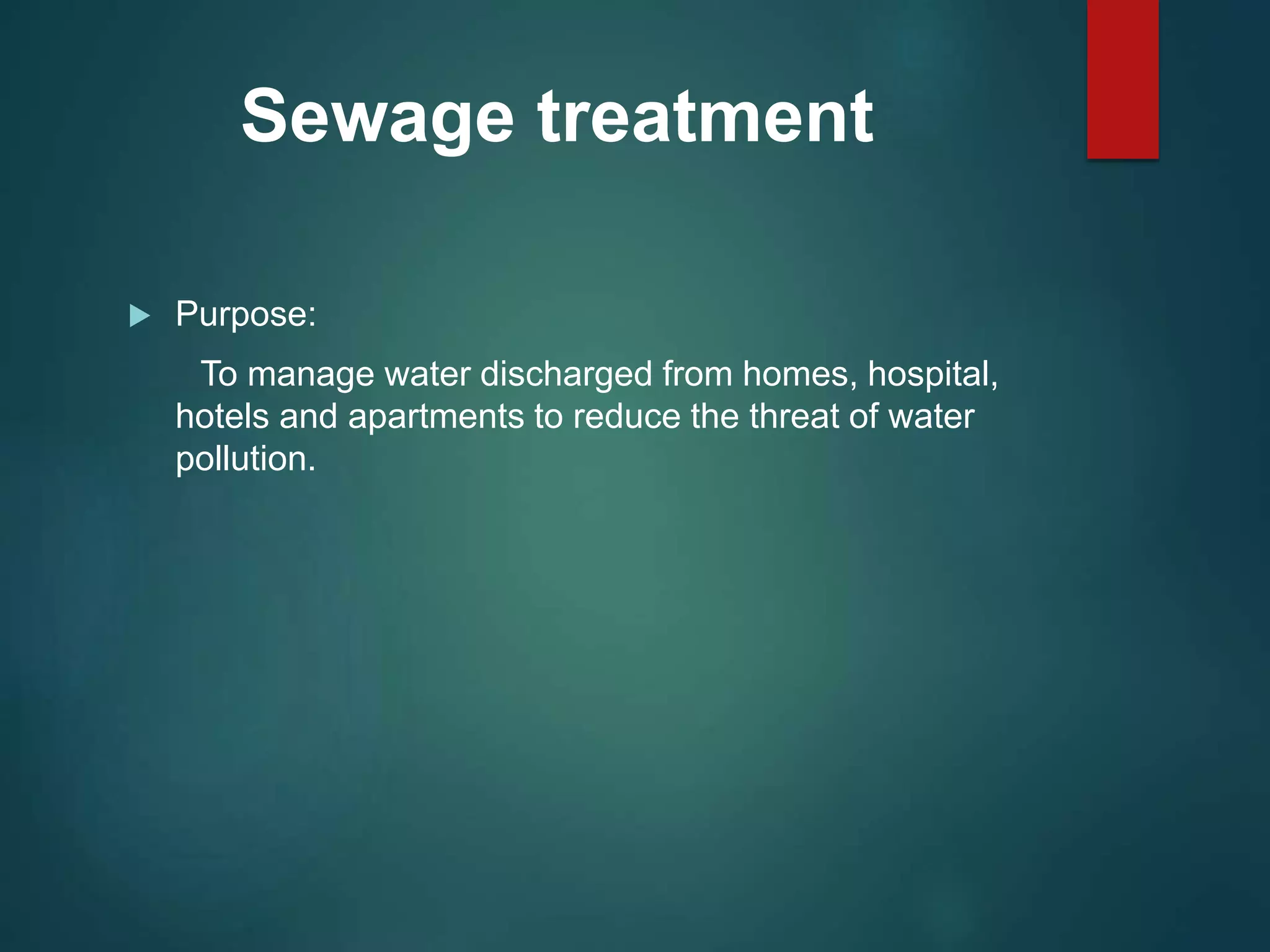 Sewage treatment
 Purpose:
To manage water discharged from homes, hospital,
hotels and apartments to reduce the threat of water
pollution.
 