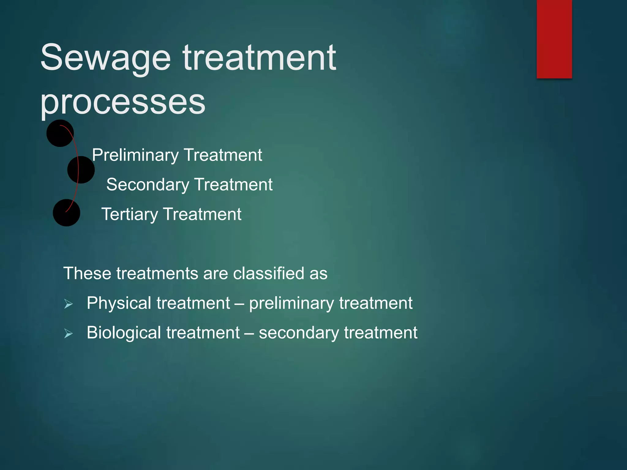 Sewage treatment
processes
Preliminary Treatment
Secondary Treatment
Tertiary Treatment
These treatments are classified as
 Physical treatment – preliminary treatment
 Biological treatment – secondary treatment
 