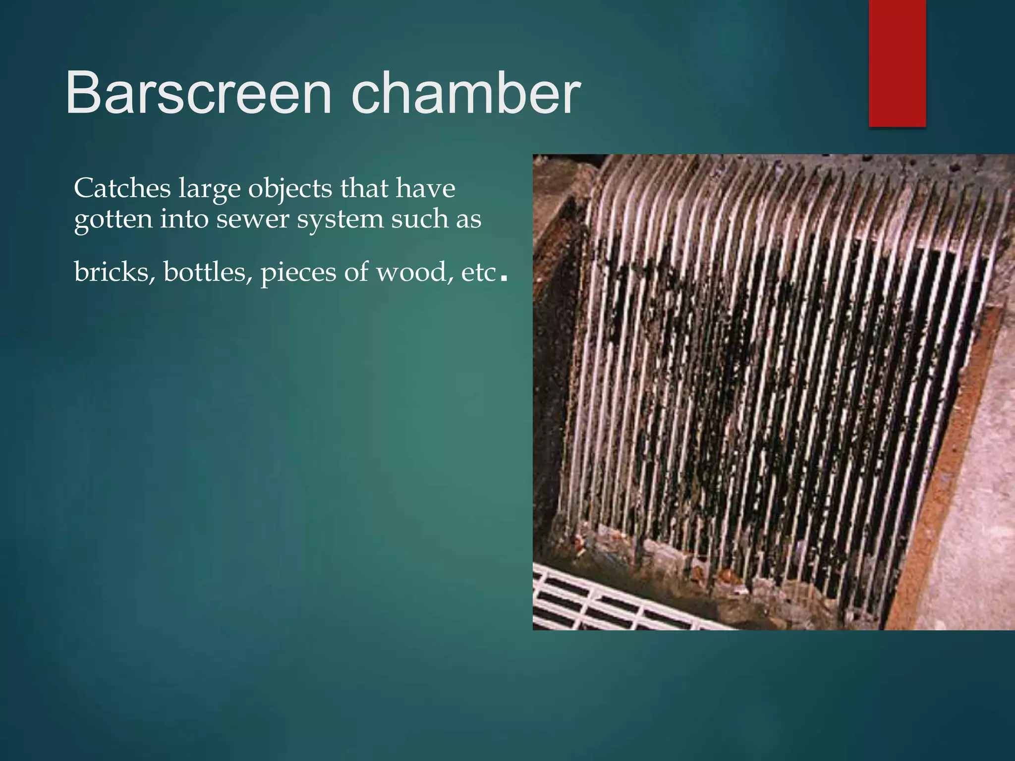 Barscreen chamber
Catches large objects that have
gotten into sewer system such as
bricks, bottles, pieces of wood, etc.
 