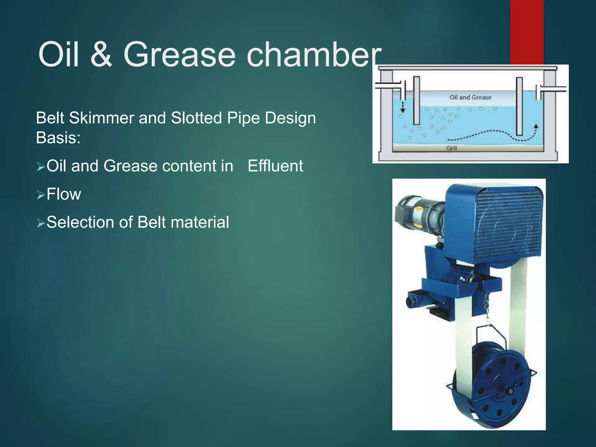 Oil & Grease chamber
Belt Skimmer and Slotted Pipe Design
Basis:
Oil and Grease content in Effluent
Flow
Selection of Belt material
 
