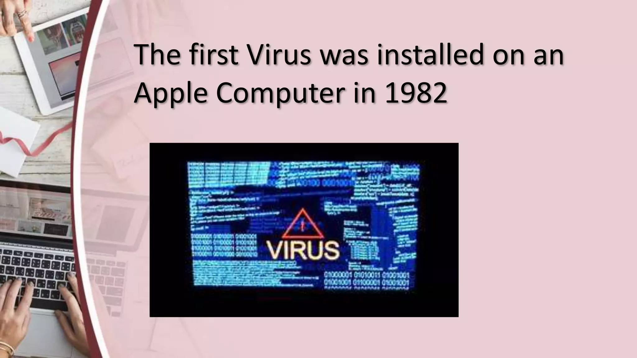 The first Virus was installed on an
Apple Computer in 1982
 