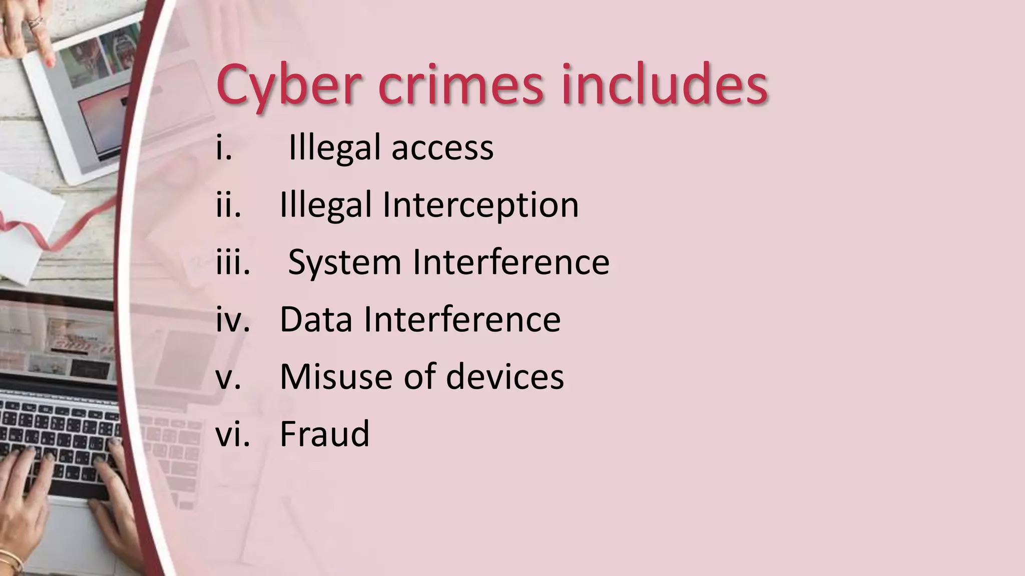 Cyber crimes includes
i. Illegal access
ii. Illegal Interception
iii. System Interference
iv. Data Interference
v. Misuse of devices
vi. Fraud
 