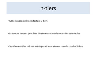 n-tiers
• Généralisation de l’architecture 3-tiers
• La couche serveur peut être divisée en autant de sous-rôles que voulus
• Sensiblement les mêmes avantages et inconvénients que la couche 3-tiers.
 